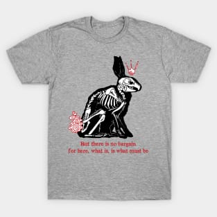 there is no bargain, for here, what is, is what must be(watership down) T-Shirt